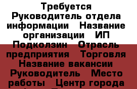 Требуется Руководитель отдела информации › Название организации ­ ИП Подколзин › Отрасль предприятия ­ Торговля › Название вакансии ­ Руководитель › Место работы ­ Центр города офис › Подчинение ­ Руководителю отдела › Процент ­ 15 › База расчета процента ­ От сделанной работы › Возраст от ­ 27 › Возраст до ­ 47 - Ставропольский край, Ставрополь г. Работа » Вакансии   . Ставропольский край,Ставрополь г.